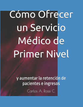 Cómo Ofrecer un Servicio Médico de Primer Nivel: y aumentar la retención de pacientes e ingresos
