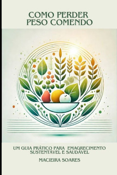 Como Perder Peso Comendo: Um Guia Prático para Emagrecimento Sustentável e Saudável
