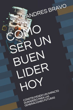 Como Ser Un Buen Lider Hoy: Construyendo Un Impacto Duradero Para Las Generaciones Futuras