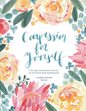 Compassion For Yourself: A 31 Day Interactive Journal to Cultivate Self-Compassion Compassion For Yourself: A 31 Day Interactive Journal to Cultivate Self-Compassion