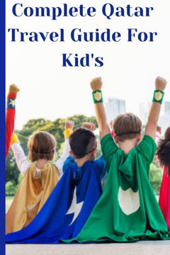 Complete Qatar Travel Guide For Kids: Qatar Travel Guide For Kids