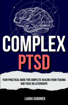Complex PTSD: Your Practical Guide for Complete Healing from Trauma and Toxic Relationships