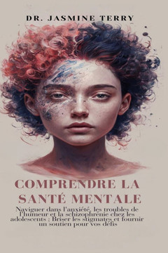 Comprendre La Santé Mentale: Naviguer dans l'anxiété, les troubles de l'humeur et la schizophrénie chez les adolescents; Briser les stigmates et fo