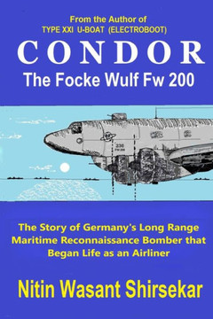 CONDOR The Focke Wulf Fw 200: The story of Germany's Long Range Maritime Reconnaissance Bomber that Began Life as an Airliner