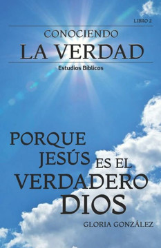 Conociendo La Verdad - Porque Jesús Es El Verdadero Dios