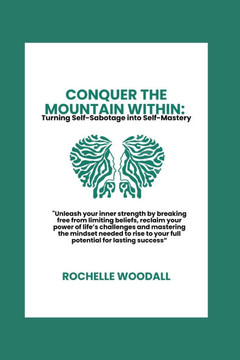 Conquer the Mountain Within: Turning Self-Sabotage into Self-Mastery: ""Unleash your inner strength by breaking free from limiting beliefs, reclaim