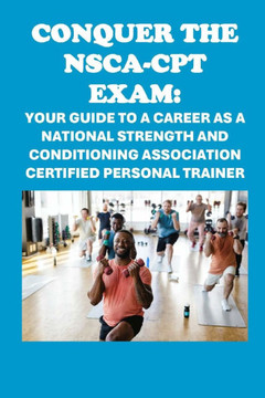 Conquer the NSCA-CPT Exam: Your Guide to a Career as a National Strength and Conditioning Association Certified Personal Trainer