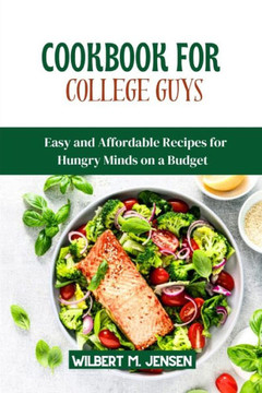 Cookbook for College Guys: Easy and Affordable Recipes for Hungry Minds on a Budget