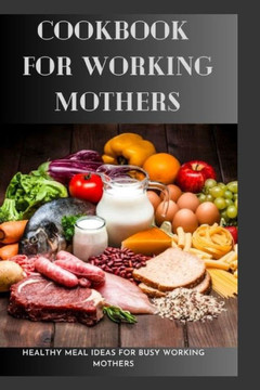 Cookbook For Working Mothers: 20 Healthy Meal Ideas For Busy Working Mothers