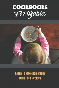 Cookbooks For Babies: Learn To Make Homemade Baby Food Recipes Cookbooks For Babies: Learn To Make Homemade Baby Food Recipes