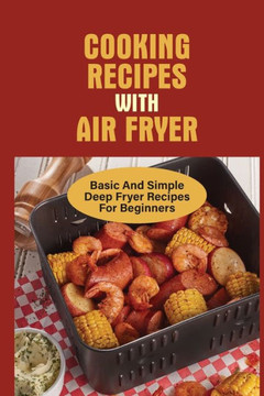 Cooking Recipes With Air Fryer: Basic And Simple Deep Fryer Recipes For Beginners: Recipes For Fryers
