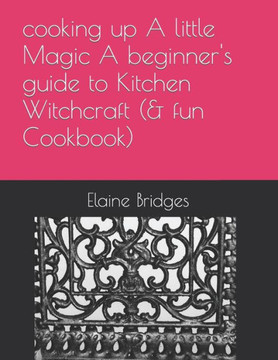 cooking up A little Magic A beginner's guide to Kitchen Witchcraft (& fun Cookbook)