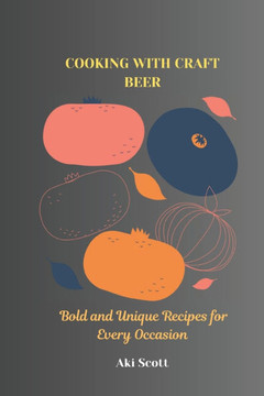 Cooking with Craft Beer: Bold and Unique Recipes for Every Occasion