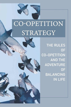 Co-Opetition Strategy: The Rules Of Co-Opetition And The Adventure Of Balancing In Life: Coopetition Strategy Examples