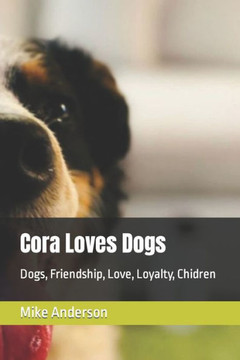Cora Loves Dogs: Dogs, Friendship, Love, Loyalty, Chidren Cora Loves Dogs: Dogs, Friendship, Love, Loyalty, Chidren