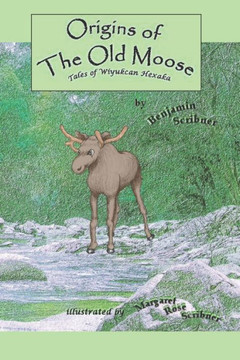 Origins Of The Old Moose : Tales Of Wiyukcan Hexaka Origins Of The Old Moose : Tales Of Wiyukcan Hexaka