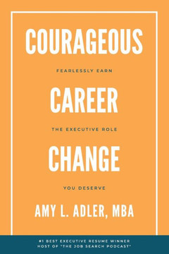 Courageous Career Change: Fearlessly Earn the Executive Role You Deserve