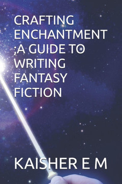Crafting Enchantment;a Guide to Writing Fantasy Fiction