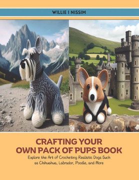 Crafting Your Own Pack of Pups Book: Explore the Art of Crocheting Realistic Dogs Such as Chihuahua, Labrador, Poodle, and More