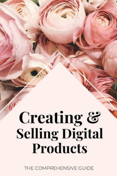 Creating & Selling Digital Products: The Comprehensive Guide