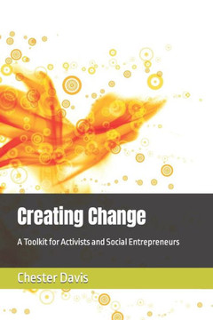 Creating Change: A Toolkit for Activists and Social Entrepreneurs Creating Change: A Toolkit for Activists and Social Entrepreneurs