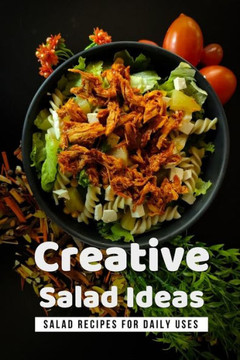 Creative Salad Ideas: Salad Recipes For Daily Uses: How Can I Make A Healthy Salad?