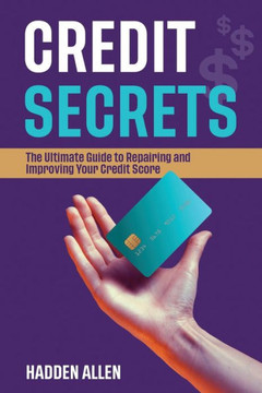 Credit Secrets: The Ultimate Guide to Repairing and Improving Your Credit Score Credit Secrets: The Ultimate Guide to Repairing and Improving Your Credit Score