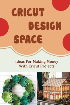 Cricut Design Space: Ideas For Making Money With Cricut Projects Cricut Design Space: Ideas For Making Money With Cricut Projects
