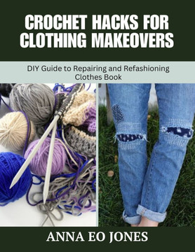 Crochet Hacks for Clothing Makeovers: DIY Guide to Repairing and Refashioning Clothes Book