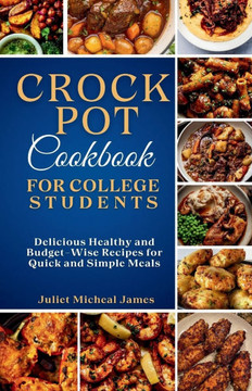 Crockpot Cookbook for College Students: Time-Saving Slow Cooker Recipes: Easy, Healthy, and Budget-Friendly Meals for Busy Lives