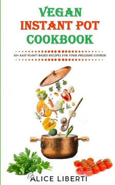Vegan Instant Pot Cookbook : 50+ Easy Plant-Based Recipes For Your Pressure Cooker (Vegan Meal Prep)