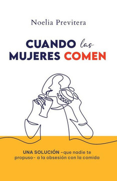 Cuando Las Mujeres Comen: Una solución -que nadie te propuso- a la obsesión con la comida
