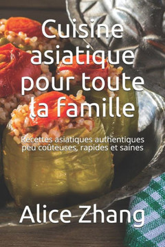 Cuisine asiatique pour toute la famille: Recettes asiatiques authentiques peu coûteuses, rapides et saines