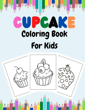 Cupcake Coloring Book For Kids: Sweet Cupcakes And Desserts Fun Coloring Book For Kids Ages 2-4, 4-8, 8-12.