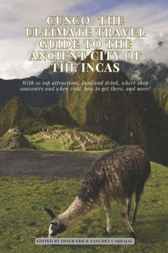 Cusco: The Ultimate Travel Guide to the Ancient City of the Incas
