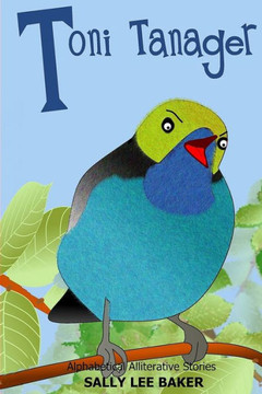 Toni Tanager : A Fun Read-Aloud Illustrated Tongue Twisting Tale Brought To You By The Letter T .