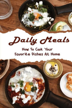 Daily Meals: How To Cook Your Favorite Dishes At Home