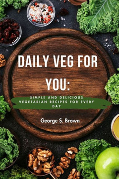 Daily Veg for you: Simple and Delicious Vegetarian Recipes for Every Day