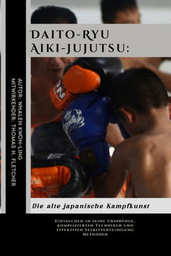 Daito-Ryu Aiki-Jujutsu: Die alte japanische Kampfkunst: Eintauchen in seine Ursprünge, komplizierten Techniken und effektiven Selbstverteidigu