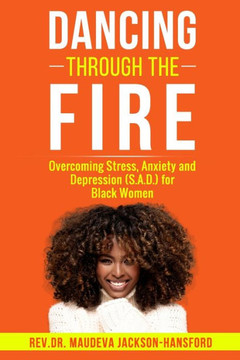 Dancing Through the Fire: Overcoming Stress, Anxiety and Depression (S.A.D) for Black Women
