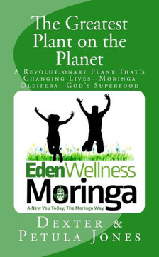 The Greatest Plant On The Planet : The Revolutionary Plant That'S Changing Live--Moringa Oleifera--God'S Superfood