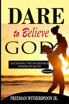 Dare to Believe God: Accessing the Incredible Power of Faith