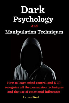 Dark psychology and manipulation techniques: How to learn mind control and nlp, recognize all the persuasion techniques and the use of emotional influ