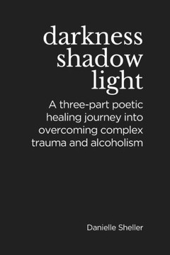 Darkness, Shadow, and Light: A Three-part Poetic Healing Journey into Overcoming Complex Trauma