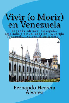 Vivir (O Morir) En Venezuela : Segunda Edición, Corregida, Ampliada Y Actualizada De ¡Querida Venezuela... Yo Soy El Anticristo! .