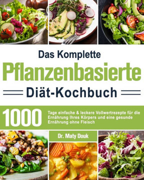 Das Komplette Pflanzenbasierte Diät-Kochbuch: 1000 Tage einfache & leckere Vollwertrezepte für die Ernährung Ihres Körpers und eine gesunde Ernährung