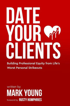 Date Your Clients: Building Professional Equity from Life's Worst Personal Strikeouts Date Your Clients: Building Professional Equity from Life's Worst Personal Strikeouts