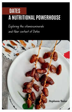 Dates: A NUTRITIONAL POWERHOUSE: Exploring the vitamins, minerals and fiber content of Dates