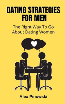 Dating Strategies For Men: The Right Way To Go About Dating Women