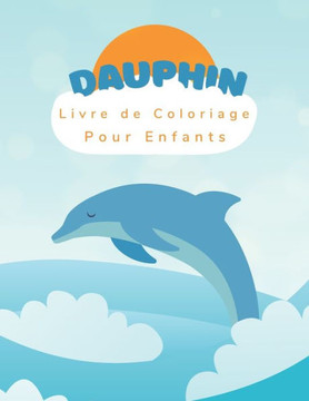 Dauphin Livre de Coloriage: Pour Enfants de 3 à 8 ans - Livre de Coloriage de Dauphins - 45 Dessins